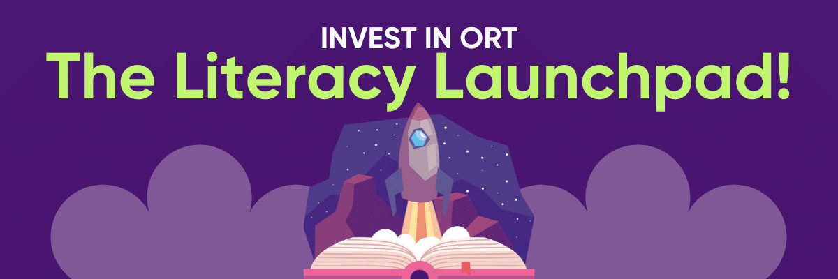 Invest in ORT... The Literacy Launchpad! Invest in ORT... The Literacy Launchpad!
